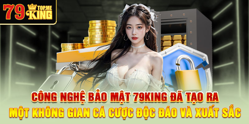 cong-nghe-bao-mat-79king-da-tao-ra-mot-khong-gian-ca-cuoc-doc-dao-va-xuat-sac